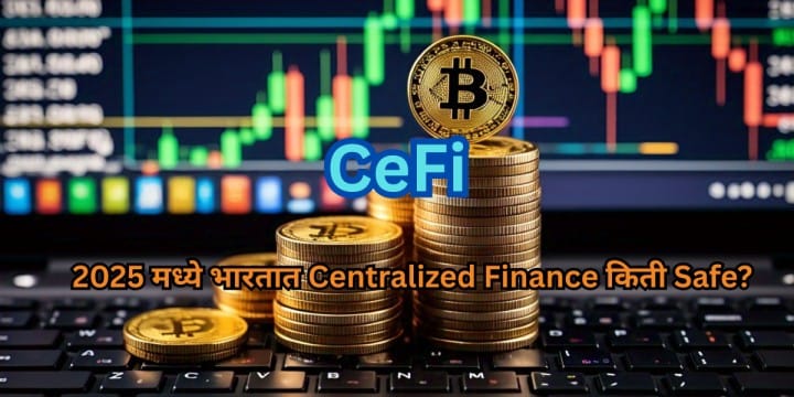 CeFi in Crypto: 2025 मध्ये भारतात Centralized Finance किती Safe?